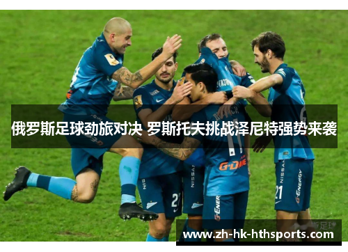 俄罗斯足球劲旅对决 罗斯托夫挑战泽尼特强势来袭
