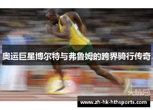 奥运巨星博尔特与弗鲁姆的跨界骑行传奇
