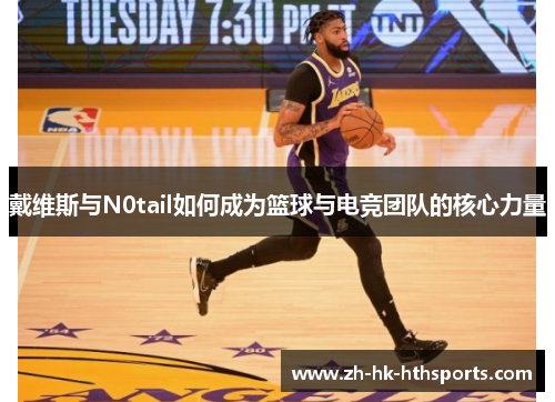 戴维斯与N0tail如何成为篮球与电竞团队的核心力量