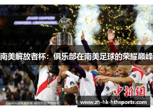 南美解放者杯：俱乐部在南美足球的荣耀巅峰