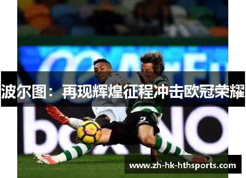 波尔图：再现辉煌征程冲击欧冠荣耀