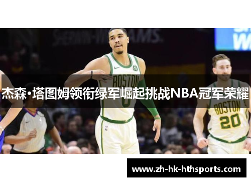 杰森·塔图姆领衔绿军崛起挑战NBA冠军荣耀