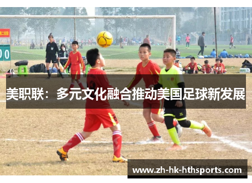 美职联：多元文化融合推动美国足球新发展