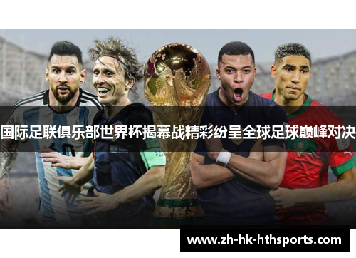 国际足联俱乐部世界杯揭幕战精彩纷呈全球足球巅峰对决