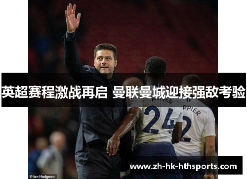 英超赛程激战再启 曼联曼城迎接强敌考验