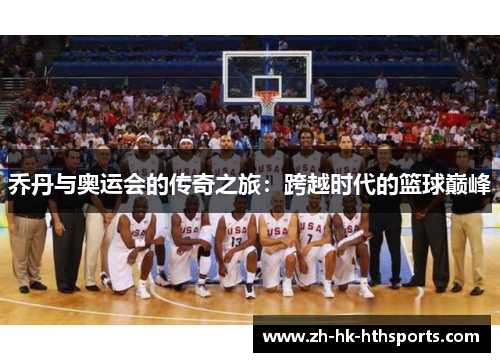 乔丹与奥运会的传奇之旅：跨越时代的篮球巅峰